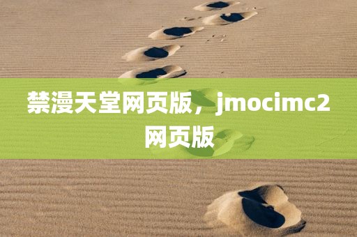 禁漫天堂网页版，jmocimc2网页版