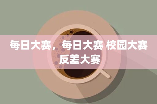 每日大赛，每日大赛 校园大赛 反差大赛