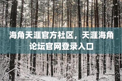 海角天涯官方社区，天涯海角论坛官网登录入口