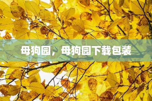 母狗园，母狗园下载包装