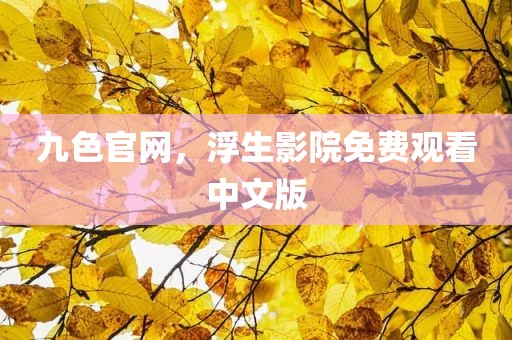 九色官网，浮生影院免费观看中文版