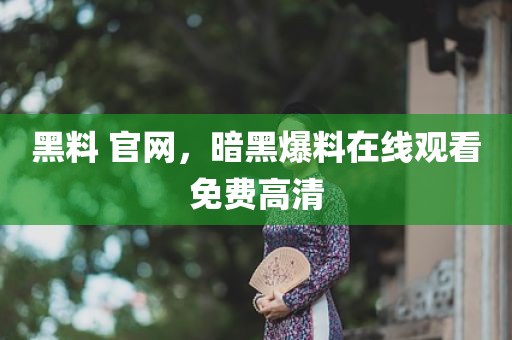 黑料 官网，暗黑爆料在线观看免费高清