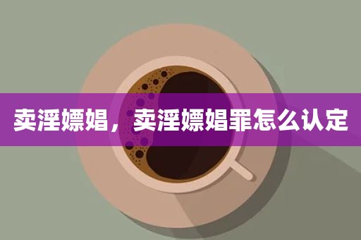 卖淫嫖娼，卖淫嫖娼罪怎么认定