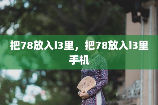 把78放入i3里，把78放入i3里手机