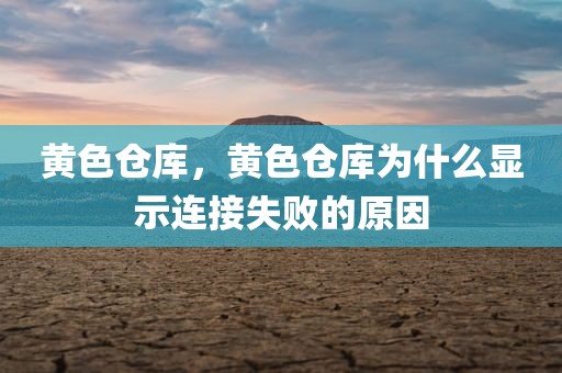 黄色仓库，黄色仓库为什么显示连接失败的原因
