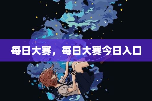 每日大赛，每日大赛今日入口