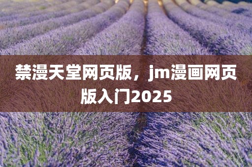 禁漫天堂网页版，jm漫画网页版入门2025