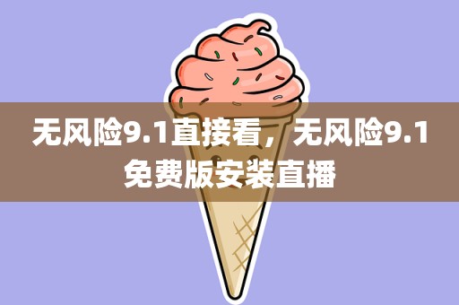 无风险9.1直接看，无风险9.1免费版安装直播