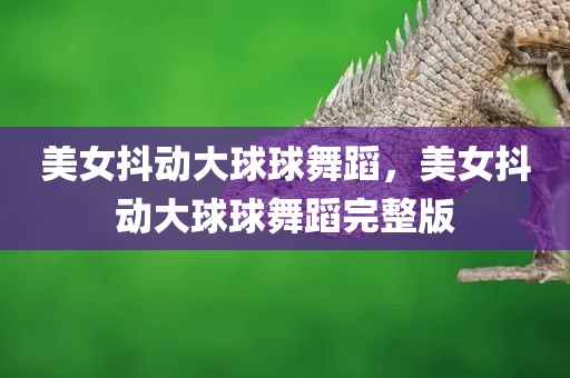 美女抖动大球球舞蹈，美女抖动大球球舞蹈完整版
