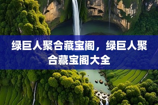 绿巨人聚合藏宝阁，绿巨人聚合藏宝阁大全