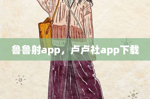 鲁鲁射app，卢卢社app下载
