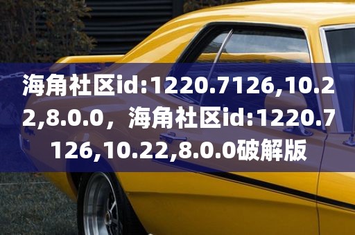 海角社区id:1220.7126,10.22,8.0.0，海角社区id:1220.7126,10.22,8.0.0破解版