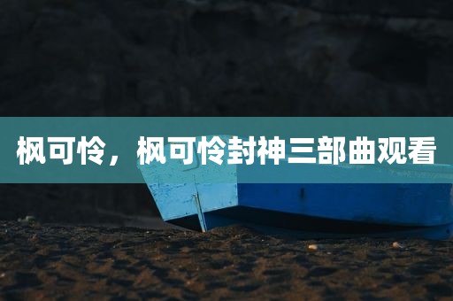 枫可怜，枫可怜封神三部曲观看