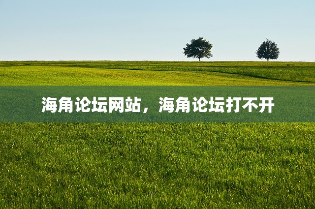 海角论坛网站，海角论坛打不开