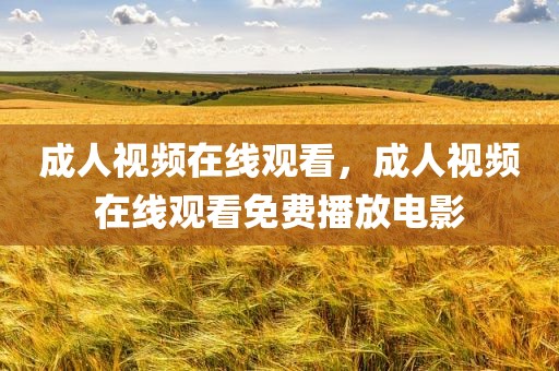 成人视频在线观看，成人视频在线观看免费播放电影