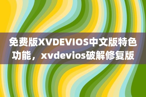免费版XVDEVIOS中文版特色功能，xvdevios破解修复版