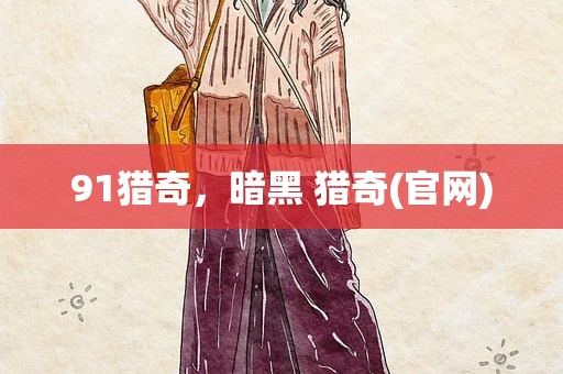 91猎奇，暗黑 猎奇(官网)