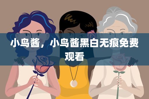 小鸟酱，小鸟酱黑白无痕免费观看
