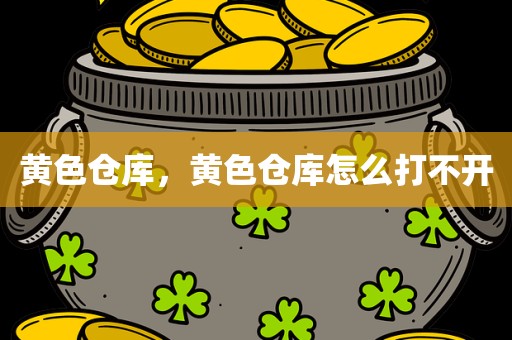 黄色仓库，黄色仓库怎么打不开