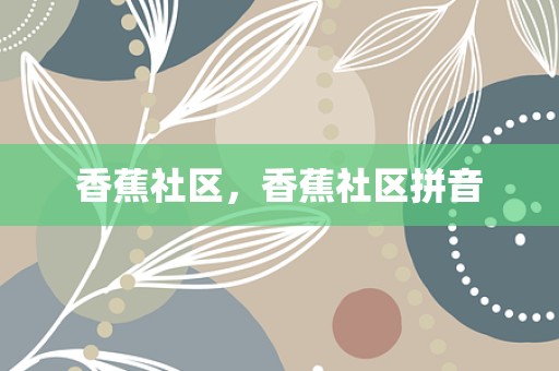 香蕉社区，香蕉社区拼音