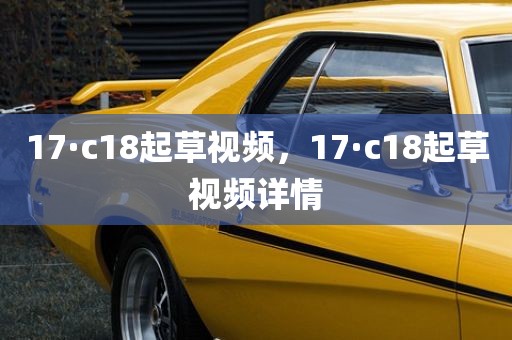 17·c18起草视频，17·c18起草视频详情
