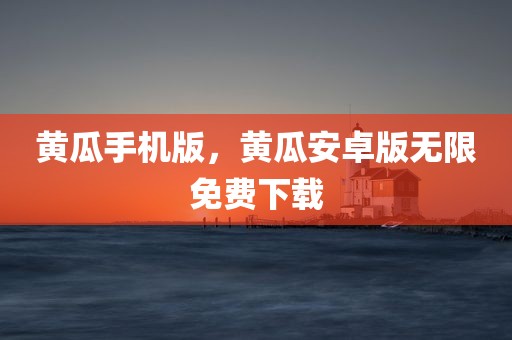 黄瓜手机版，黄瓜安卓版无限免费下载