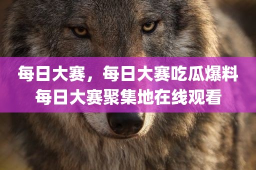 每日大赛，每日大赛吃瓜爆料每日大赛聚集地在线观看