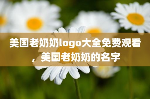 美国老奶奶logo大全免费观看，美国老奶奶的名字