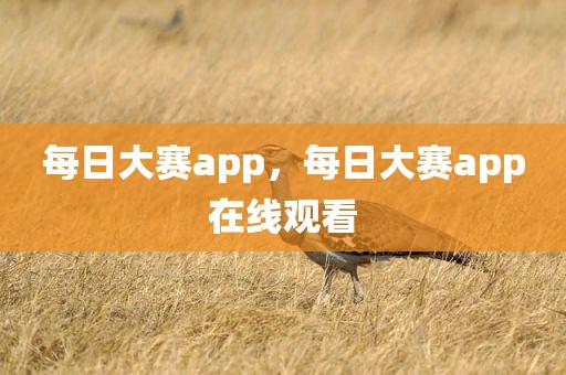 每日大赛app，每日大赛app在线观看