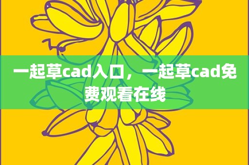 一起草cad入口，一起草cad免费观看在线
