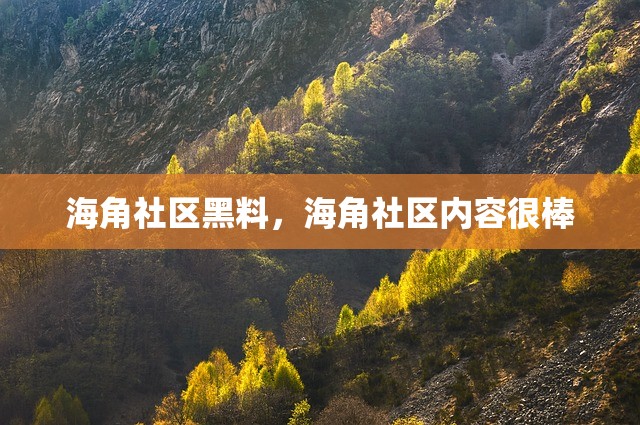 海角社区黑料，海角社区内容很棒