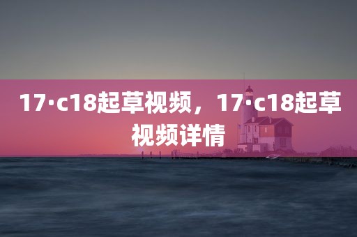 17·c18起草视频，17·c18起草视频详情