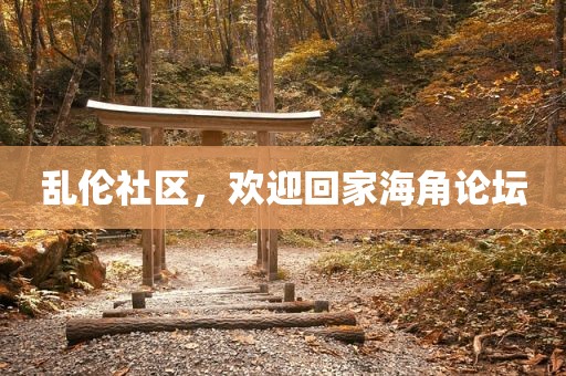 乱伦社区，欢迎回家海角论坛