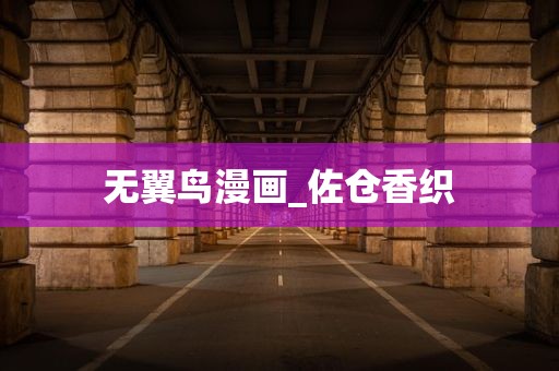 无翼鸟漫画_佐仓香织