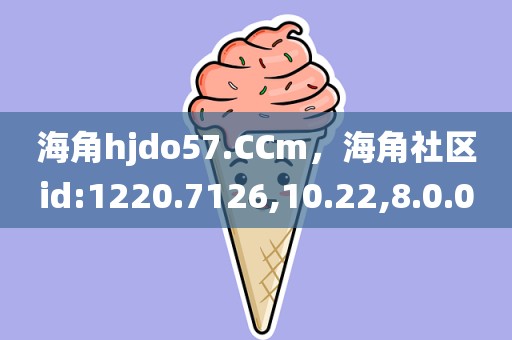 海角hjdo57.CCm，海角社区id:1220.7126,10.22,8.0.0