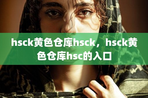 hsck黄色仓库hsck，hsck黄色仓库hsc的入口