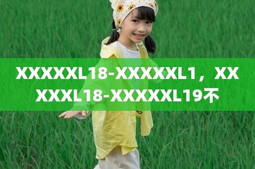 XXXXXL18-XXXXXL1，XXXXXL18-XXXXXL19不