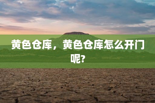 黄色仓库，黄色仓库怎么开门呢?