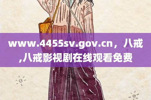 www.4455sv.gov.cn，八戒,八戒影视剧在线观看免费