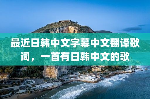 最近日韩中文字幕中文翻译歌词，一首有日韩中文的歌