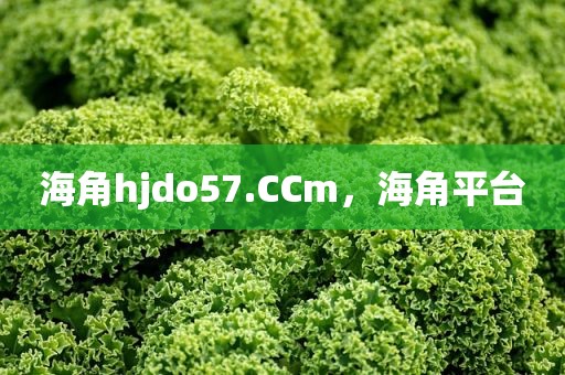 海角hjdo57.CCm，海角平台