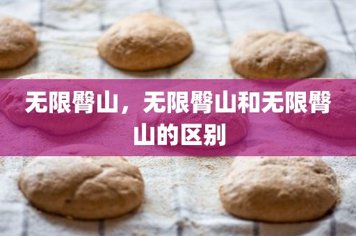 无限臀山，无限臀山和无限臀山的区别