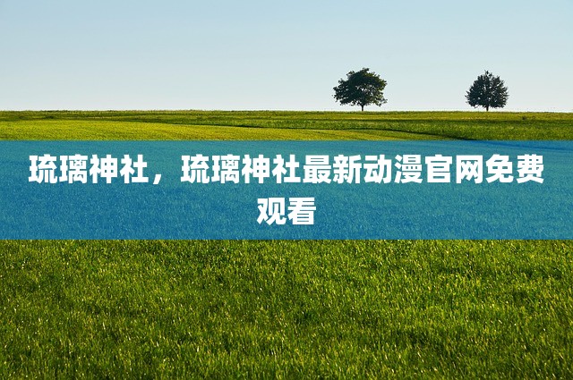 琉璃神社，琉璃神社最新动漫官网免费观看