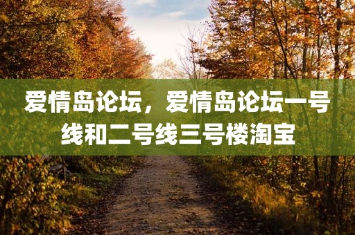 爱情岛论坛，爱情岛论坛一号线和二号线三号楼淘宝