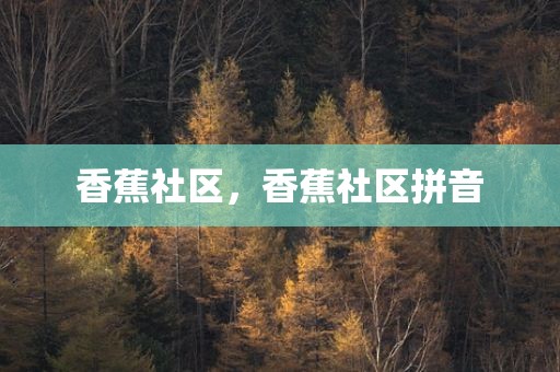 香蕉社区，香蕉社区拼音