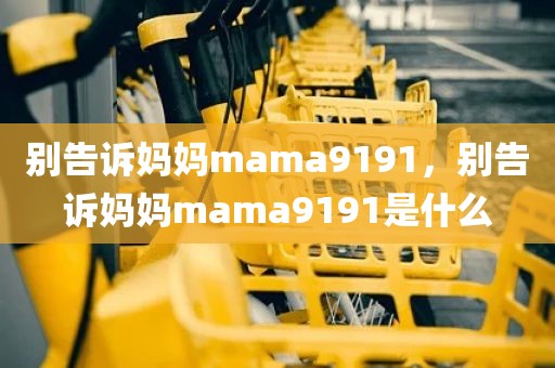 别告诉妈妈mama9191，别告诉妈妈mama9191是什么