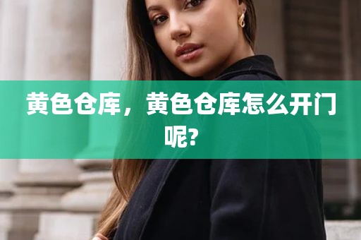 黄色仓库，黄色仓库怎么开门呢?