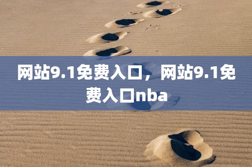 网站9.1免费入口，网站9.1免费入口nba