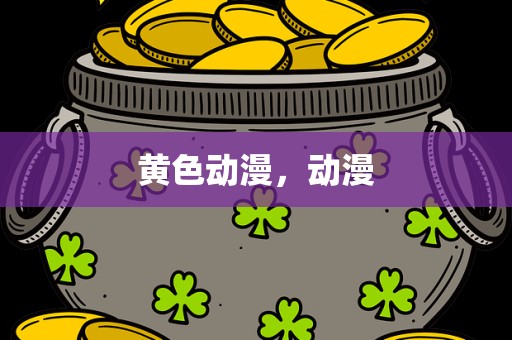 黄色动漫，动漫