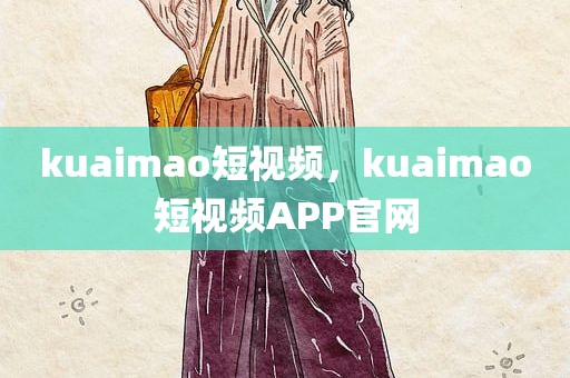 kuaimao短视频，kuaimao短视频APP官网